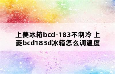 上菱冰箱bcd-183不制冷 上菱bcd183d冰箱怎么调温度